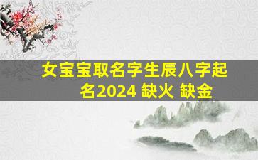 女宝宝取名字生辰八字起名2024 缺火 缺金